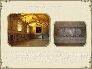 REFEITÓRIO DOS MONGES Executado em 1517, por Leonardo Vaz, o Refeitório tem as  paredes revestidas por um silhar de azulejos que datam do século XVIII  (1780-1785), representando o milagre da Multiplicação dos Pães  e cenas da vida de José do Egipto. 