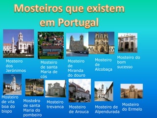 Mosteiro
dos
Jerónimos
Mosteiro
de vila
boa do
bispo
Mosteiro
de santa
Maria de
cós
Mosteiro
de santa
Maria do
pombeiro
Mosteiro
trevanca
Mosteiro
de
Miranda
do douro
Mosteiro
de Arouca
Mosteiro
de
Alcobaça
Mosteiro do
bom
sucesso
Mosteiro
Mosteiro de
do Ermelo
Alpendurada
