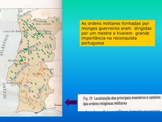 As ordens militares formadas por
monges guerreiros eram dirigidas
por um mestre e tiverem grande
importância na reconquista
portuguesa