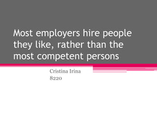 Most employers hire people
they like, rather than the
most competent persons
Cristina Irina
8220
 