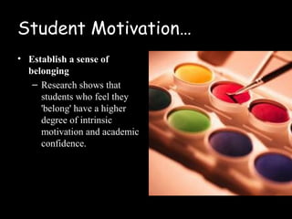 Student Motivation…
• Establish a sense of
  belonging
   – Research shows that
     students who feel they
     'belong' have a higher
     degree of intrinsic
     motivation and academic
     confidence.
 