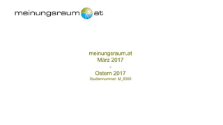 meinungsraum.at
März 2017
-
Ostern 2017
Studiennummer: M_8300
 