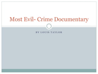 B Y L O U I S T A Y L O R
Most Evil- Crime Documentary
 