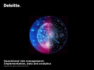 Operational risk management:
Implementation, data and analytics
Deloitte poll results from March 2019
 