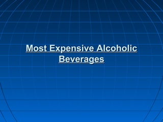 Most Expensive AlcoholicMost Expensive Alcoholic
BeveragesBeverages
 