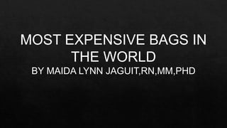 MOST EXPENSIVE BAGS IN
THE WORLD
BY MAIDA LYNN JAGUIT,RN,MM,PHD
 