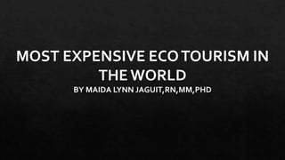 MOST EXPENSIVE ECOTOURISM IN
THE WORLD
BY MAIDA LYNN JAGUIT,RN,MM,PHD
 