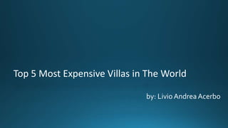 Top 5 Most Expensive Villas in The World
by: LivioAndreaAcerbo
 