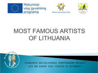 MOST FAMOUS ARTISTS
OF LITHUANIA
COMENIUS MULTILATERAL PARTNERSHIP PROJECT
LET ME KNOW YOU: UNITED IN DIVERSITY
 