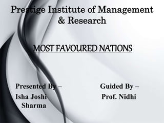 Prestige Institute of Management
& Research
Presented By – Guided By –
Isha Joshi Prof. Nidhi
Sharma
MOST FAVOURED NATIONS
 