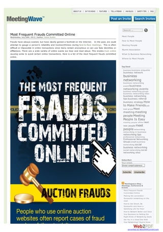 Search ...

Most Frequent Frauds Committed Online                                                                       Meet People
Wednesday, July 04th, 2012 | Author: Guest Author

Frauds have alw ays existed, but have clearly gained a foothold on the Internet. In the past, w e could     How to Meet People
attempt to gauge a person’s reliability and trustw orthiness during face-to-face meetings. This is often    Meeting People
difficult or impossible in online transactions since many remain anonymous or can use fake identities or
                                                                                                            Alumni Association
affiliations. There are a w ide variety of online scams w e hear and read about. This erodes trust online
causing some to avoid certain online transactions. Here is a list of the most frequent frauds committed     W hat Is Business Netw orking
online.
                                                                                                            W here to Meet People


                                                                                                            Tag Cloud
                                                                                                             business business etiquette
                                                                                                             business network
                                                                                                             business
                                                                                                             networking
                                                                                                             business netw orking
                                                                                                             event business
                                                                                                             networking events
                                                                                                             business networking groups
                                                                                                             business netw orking sites
                                                                                                             business networking
                                                                                                             tips business referral
                                                                                                             business strategy How
                                                                                                             to Make Friends job
                                                                                                             lead group Meet
                                                                                                             meeting meeting
                                                                                                             people Meeting
                                                                                                             People Is Easy
                                                                                                             m eeting people offline   meet
                                                                                                             new people meet
                                                                                                             people netw orking
                                                                                                             netw orking in business
                                                                                                             networking tips
                                                                                                             professional networking
                                                                                                             Professional Networking
                                                                                                             Groups small business
                                                                                                             netw orking social
                                                                                                             business networking
                                                                                                             social netw orking social
                                                                                                             networking sites

                                                                                                            Subscribe2
                                                                                                            Your email:
                                                                                                             Enter email address...

                                                                                                             Subscribe     Unsubscribe




                                                                                                               Meetingwave Blog –
                                                                                                            Meetings, Conference &
                                                                                                            Events
                                                                                                              Most Frequent Frauds
                                                                                                              Com m itted O nline
                                                                                                              Mak ing the connection:
                                                                                                              Successful network ing on the
                                                                                                              road
                                                                                                              How to Get Sm art, Be
                                                                                                              Successful and Have a
                                                                                                              Satisfying Life For Free!
                                                                                                              How to Network Better and Grow
                                                                                                              Your Business by Setting the
                                                                                                              Right Kinds of Network ing Goals
                                                                                                              Are You in a Dead End W ith
                                                                                                              Your Network ing? How to Know


                                                                                                                  converted by Web2PDFConvert.com
 