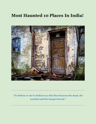 Most Haunted 10 Places In India!
"To believe or not to believe is a thin line between the dead, the
touched and the inexperienced."
 