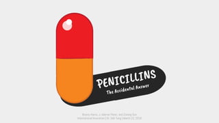 PENICILLINS
The Accidental Answer
Bryony Harris, J. Ademar Perez, and Zixiang Sun
International Innovation | Dr. Deli Yang | March 23, 2016
 