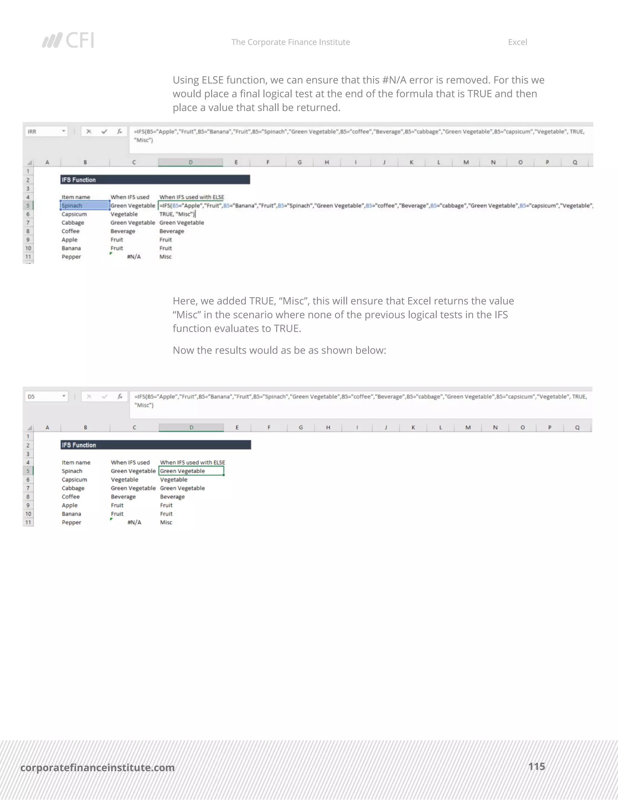The Corporate Finance Institute Excel
115corporatefinanceinstitute.com
Using ELSE function, we can ensure that this #N/A error is removed. For this we
would place a final logical test at the end of the formula that is TRUE and then
place a value that shall be returned.
Here, we added TRUE, “Misc”, this will ensure that Excel returns the value
“Misc” in the scenario where none of the previous logical tests in the IFS
function evaluates to TRUE.
Now the results would as be as shown below:
 