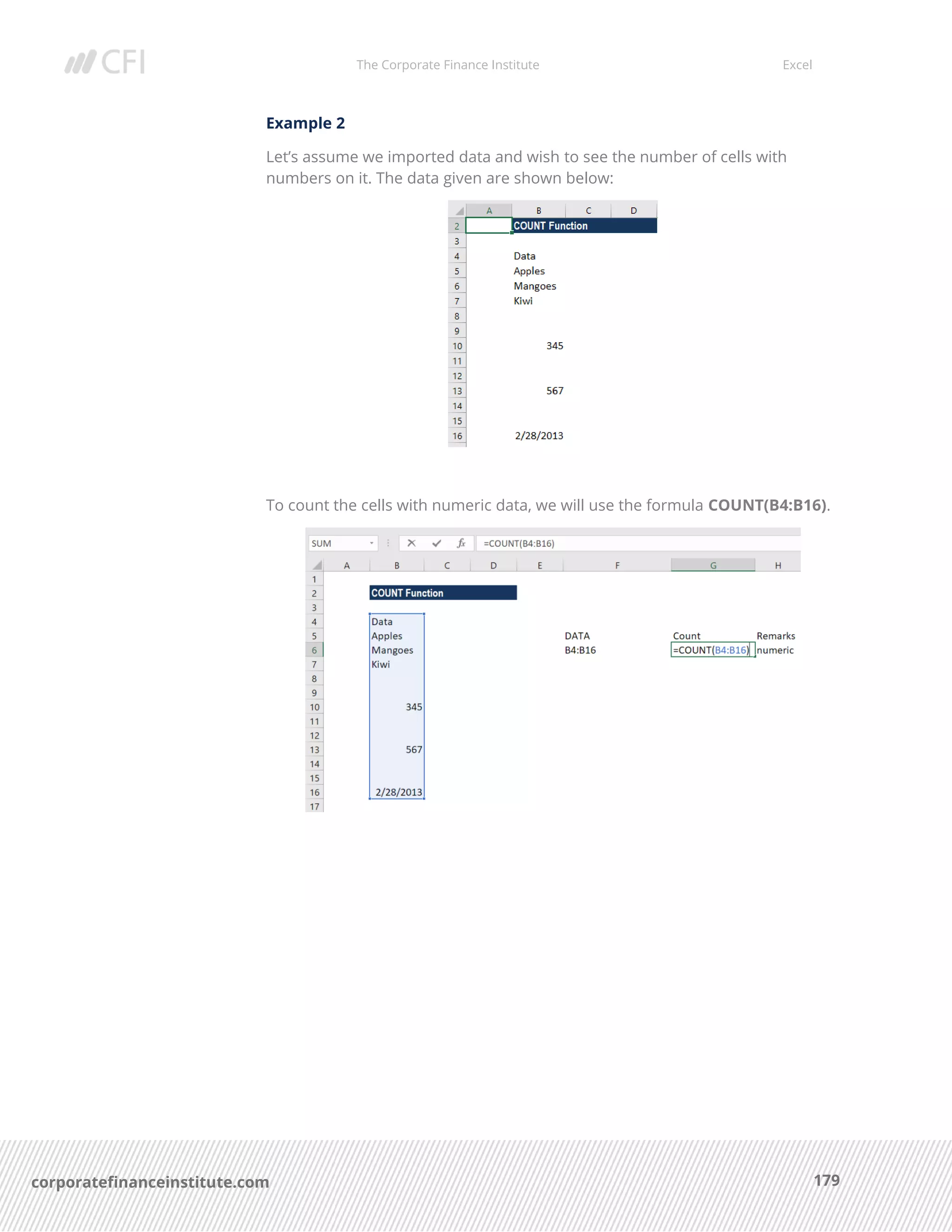 The Corporate Finance Institute Excel
179corporatefinanceinstitute.com
Example 2
Let’s assume we imported data and wish to see the number of cells with
numbers on it. The data given are shown below:
To count the cells with numeric data, we will use the formula COUNT(B4:B16).
 