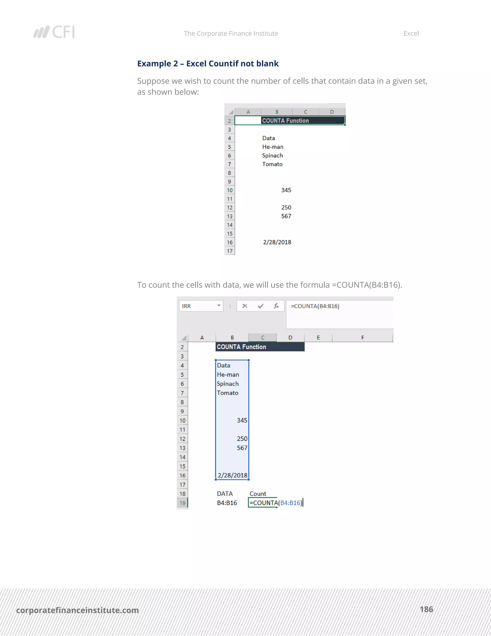 The Corporate Finance Institute Excel
186corporatefinanceinstitute.com
Example 2 – Excel Countif not blank
Suppose we wish to count the number of cells that contain data in a given set,
as shown below:
To count the cells with data, we will use the formula =COUNTA(B4:B16).
 