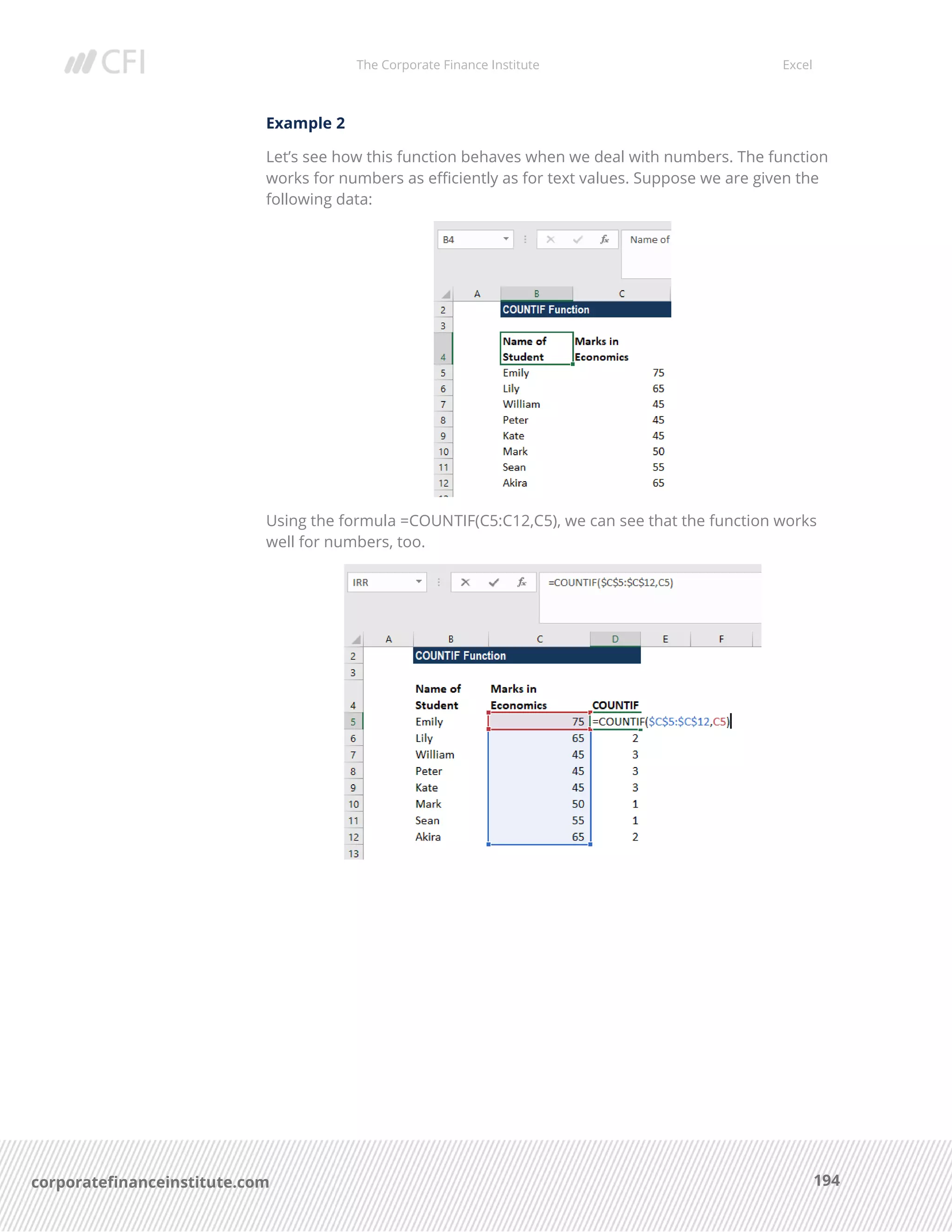 The Corporate Finance Institute Excel
194corporatefinanceinstitute.com
Example 2
Let’s see how this function behaves when we deal with numbers. The function
works for numbers as efficiently as for text values. Suppose we are given the
following data:
Using the formula =COUNTIF(C5:C12,C5), we can see that the function works
well for numbers, too.
 