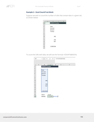 The Corporate Finance Institute Excel
186corporatefinanceinstitute.com
Example 2 – Excel Countif not blank
Suppose we wish to count the number of cells that contain data in a given set,
as shown below:
To count the cells with data, we will use the formula =COUNTA(B4:B16).
 