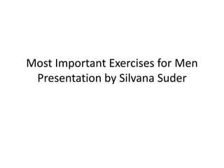 Most Important Exercises for Men
Presentation by Silvana Suder
 