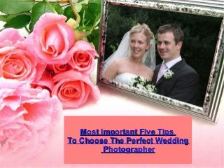 Most Important Five TipsMost Important Five Tips
To Choose The Perfect WeddingTo Choose The Perfect Wedding
PhotographerPhotographer
 