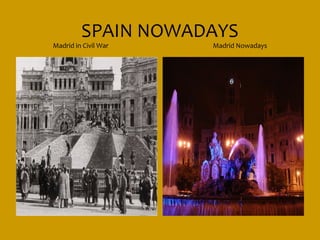 SPAIN NOWADAYS
Madrid in Civil War   Madrid Nowadays
 