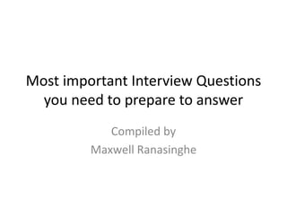 Most important Interview Questions you need to prepare to answer Compiled by  Maxwell Ranasinghe 