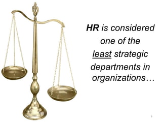 HR is considered
one of the
least strategic
departments in
organizations…
9
 