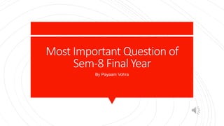 Most Important Question of
Sem-8 Final Year
By Payaam Vohra
 