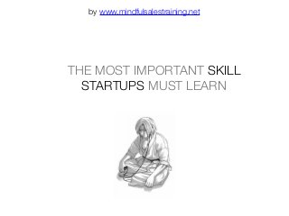 THE MOST IMPORTANT SKILL
STARTUPS MUST LEARN
by www.mindfulsalestraining.net
 
