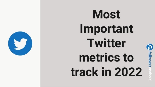 Most
Important
Twitter
metrics to
track in 2022
 