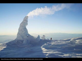 Snow chimneys,on Mount Erebus, Antarctica: the southernmost active volcano on Earth.
 