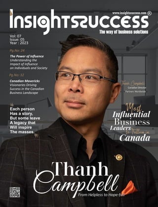 Thanh
From Helpless to Hope-full
The Power of Inﬂuence
Understanding the
Impact of Inﬂuence
on Individuals and Society
Pg.No: 32
Vol: 07
Issue: 05
Year : 2023
Pg.No: 24
Canadian Mavericks
Visionaries Driving
Success in the Canadian
Business Landscape
 
