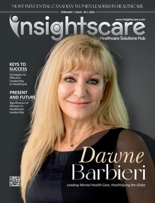 FEBRUARY | ISSUE : 05 | 2023
Leading Mental Health Care, Healthifying the Globe
MOST INFLUENTIAL CANADIAN WOMEN LEADERS IN HEALTHCARE
Barbieri
KEYS TO
SUCCESS
Strategies to
Eﬀec ve
Leadership
in Healthcare
PRESENT
AND FUTURE
Signiﬁcance of
Women in
Healthcare
Leadership
 
