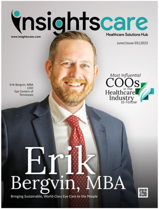 Erik
Bergvin, MBA
Bringing Sustainable, World-Class Eye Care to the People
Erik Bergvin, MBA
COO
Eye Centers of
Tennessee
COOs
Most Inﬂuen al
in The
Healthcare
Industry
to Follow
June|Issue 03|2023
 