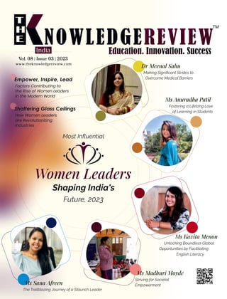 www.theknowledgereview.com
Vol. 08 | Issue 03 | 2023
Vol. 08 | Issue 03 | 2023
Vol. 08 | Issue 03 | 2023
India
Ms Anuradha Patil
Fostering a Lifelong Love
of Learning in Students
Dr Meenal Sahu
Making Signiﬁcant Strides to
Overcome Medical Barriers
Ms Sana Afreen
The Trailblazing Journey of a Staunch Leader
Most Inﬂuential
Shaping India's
Future, 2023
Ms Madhuri Moyde
Striving for Societal
Empowerment
Ms Kavita Menon
Unlocking Boundless Global
Opportunities by Facilitating
English Literacy
Factors Contributing to
the Rise of Women Leaders
in the Modern World
How Women Leaders
are Revolutionizing
Industries
Empower, Inspire, Lead
Shattering Glass Ceilings
 