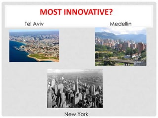 MOST INNOVATIVE?
Tel Aviv              Medellin




           New York
 