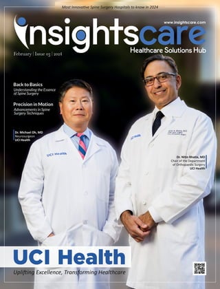 Dr. Ni n Bha a, MD
Chair of the Department
of Orthopaedic Surgery
UCI Health
Dr. Michael Oh, MD
Neurosurgeon
UCI Health
Upli ing Excellence, Transforming Healthcare
Most Innova ve Spine Surgery Hospitals to know in 2024
Precision in Motion
Advancements in Spine
Surgery Techniques
Back to Basics
Understanding the Essence
of Spine Surgery
 