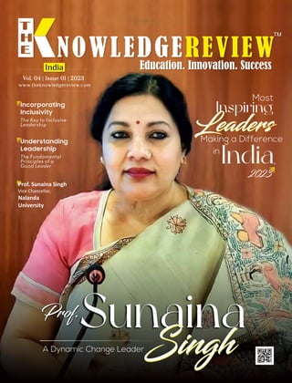 Leaders
www.theknowledgereview.com
Vol. 04 | Issue 01 | 2023
Vol. 04 | Issue 01 | 2023
Vol. 04 | Issue 01 | 2023
The Key to Inclusive
Leadership
Incorporating
Inclusivity
Most
Inspiring
Leaders
Making a Difference
in
India,
A Dynamic Change Leader
Sunaina
Prof.
Singh
Singh
Prof. Sunaina Singh
Vice Chancellor,
Nalanda
University
The Fundamental
Principles of a
Good Leader
Understanding
Leadership
2023
India
 