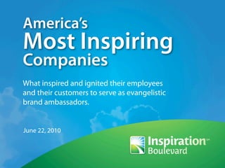 America’s
Most Inspiring
Companies
What inspired and ignited their employees
and their customers to serve as evangelistic
brand ambassadors.


June 22, 2010
 