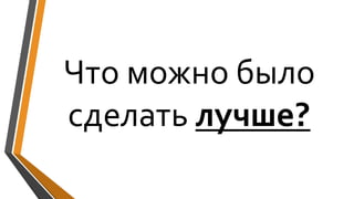 Что можно было
сделать лучше?
 