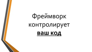 Фреймворк
контролирует
ваш код
 