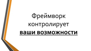 Фреймворк
контролирует
ваши возможности
 