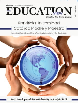 VIEW
THE
December 2023 | theeducationview.com
Center for Excellence
Vol.
12
Issue-03
Most Leading Caribbean University to Study in 2023
Nurturing Diversity and Transforming Education in the Caribbean
Ponticia Universidad
Católica Madre y Maestra
 