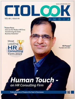 VOL-08 | ISSUE-04
www.ciolookindia.com
Most
Leading
Consulting
Firm-2023
HR
Human Touch -
an HR Consulting Firm
Putting Business of People at the Heart of Businesses
Future Focus
How are the Modern HR Firms
Transforming the Entire
Business Industries?
KS Praveen
Founder and CEO
 