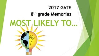 MOST LIKELY TO…
2017 GATE
8th grade Memories
 