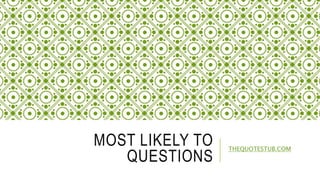 MOST LIKELY TO
QUESTIONS
THEQUOTESTUB.COM
 