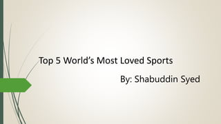 Top 5 World’s Most Loved Sports
By: Shabuddin Syed
 