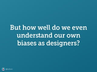 @axbom
But how well do we even
underﬆand our own
biases as designers?
 