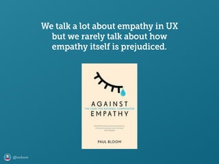 @axbom
We talk a lot about empathy in UX
but we rarely talk about how
empathy itself is prejudiced.
 