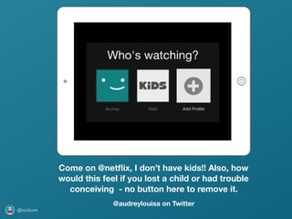 @axbom
Come on @netﬂix, I don’t have kids!! Also, how
would this feel if you lost a child or had trouble
conceiving - no button here to remove it.
@audreylouisa on Twitter
 